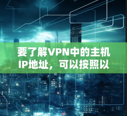 要了解VPN中的主机IP地址，可以按照以下步骤进行