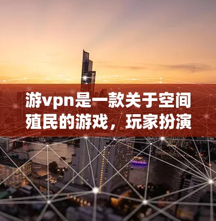 游vpn是一款关于空间殖民的游戏,玩家扮演一名科学家,探索外星环境,收集资源并建造空间站。虽然游戏本身是有趣的,但其安全性需要从多个方面进行评估 游vpn是一款关于空间殖民的游戏,玩家扮演一名科学家,探索外星环境,收集资源并建造空间站。虽然游戏本身是有趣的,但其安全性需要从多个方面进行评估
