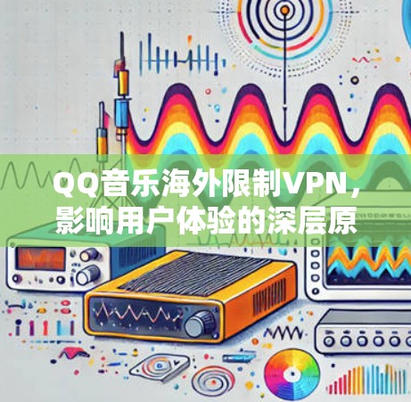 QQ音乐海外限制VPN，影响用户体验的深层原因