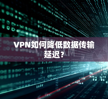 VPN如何降低数据传输延迟? VPN如何降低数据传输延迟?
