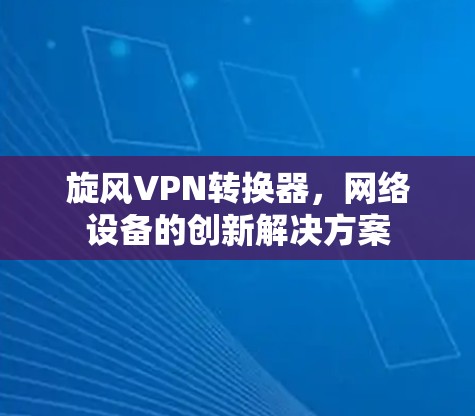 旋风VPN转换器，网络设备的创新解决方案