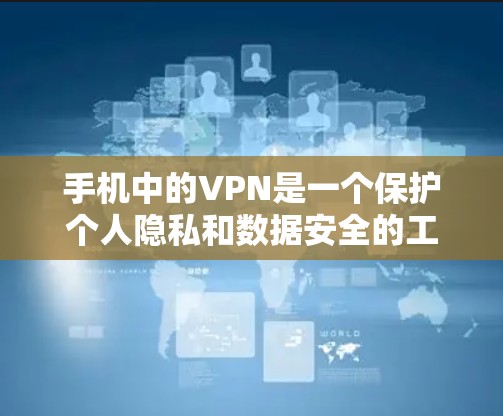 手机中的VPN是一个保护个人隐私和数据安全的工具。以下是对手机话费支付VPN的详细说明