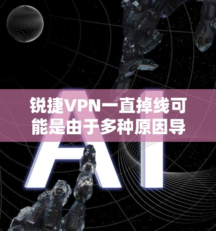 锐捷VPN一直掉线可能是由于多种原因导致的。以下是一些常见的解决方法