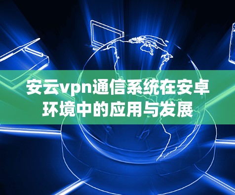 安云vpn通信系统在安卓环境中的应用与发展