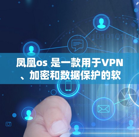 凤凰os 是一款用于VPN、加密和数据保护的软件。为了使用凤凰os 进行VPN，您可以按照以下步骤操作
