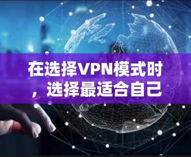 在选择VPN模式时，选择最适合自己需求的模式非常重要。以下是对几种主要VPN模式的详细分析和建议