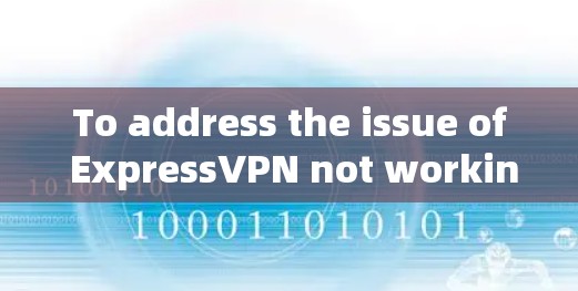 To address the issue of ExpressVPN not working,heres a structured approach: