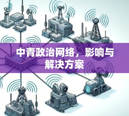 中青政治网络,影响与解决方案 中青政治网络,影响与解决方案