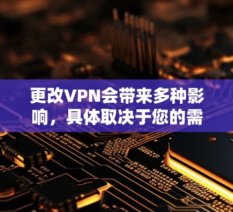 更改VPN会带来多种影响，具体取决于您的需求和情况。以下是详细的分析