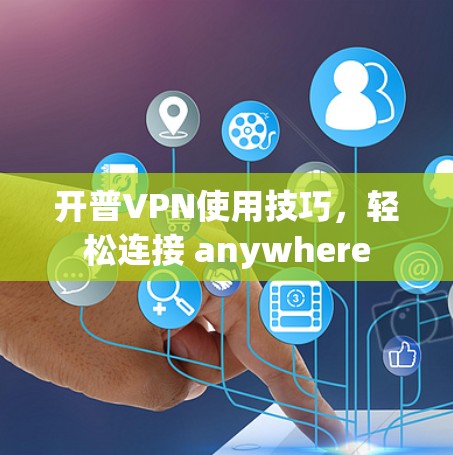开普VPN使用技巧,轻松连接 anywhere 开普VPN使用技巧,轻松连接 anywhere