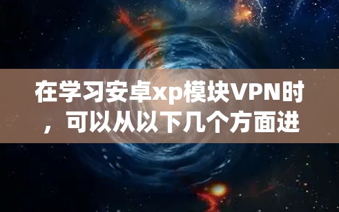 在学习安卓xp模块VPN时，可以从以下几个方面进行逐步深入