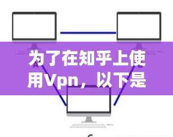 为了在知乎上使用Vpn，以下是详细的步骤和注意事项