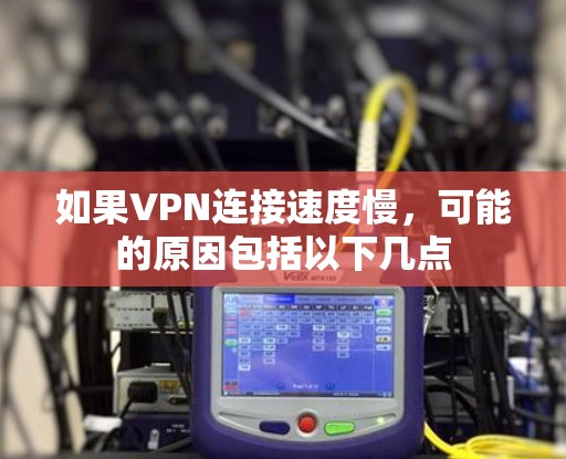 如果VPN连接速度慢，可能的原因包括以下几点