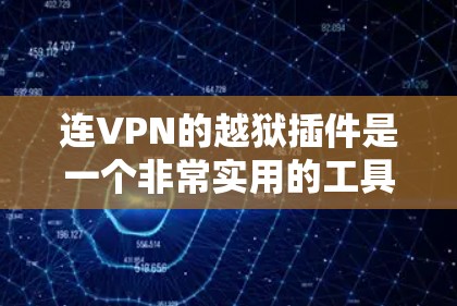 连VPN的越狱插件是一个非常实用的工具，可以帮助用户在连VPN被破解后，从病毒中清理漏洞，恢复数据，并修复界面问题。以下是一些常用的连VPN越狱插件及其功能