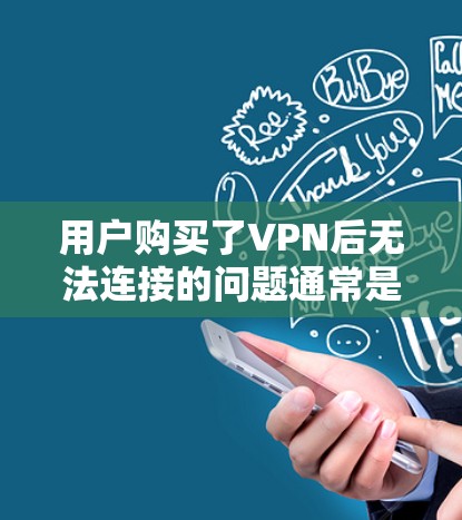 用户购买了VPN后无法连接的问题通常是由于配置错误或网络问题。以下是一些可能的原因和解决方案