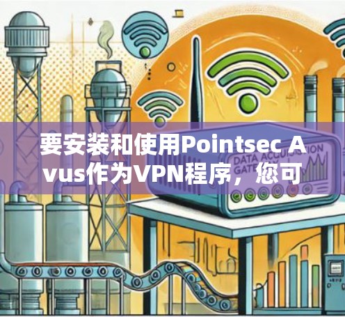 要安装和使用Pointsec Avus作为VPN程序,您可以按照以下步骤进行 要安装和使用Pointsec Avus作为VPN程序,您可以按照以下步骤进行