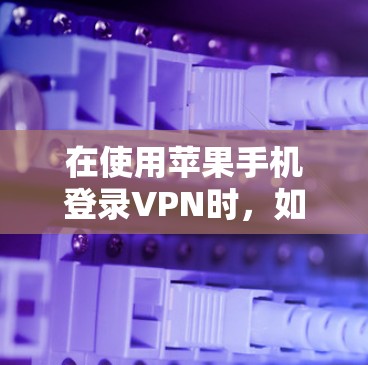 在使用苹果手机登录VPN时,如果无法找到密码,可以按照以下步骤进行 在使用苹果手机登录VPN时,如果无法找到密码,可以按照以下步骤进行