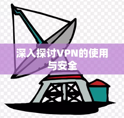 深入探讨VPN的使用与安全 深入探讨VPN的使用与安全