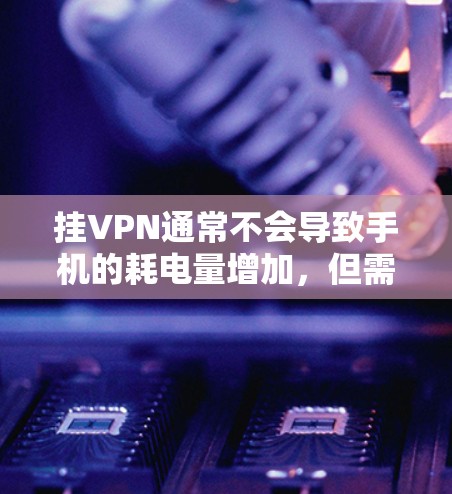 挂VPN通常不会导致手机的耗电量增加，但需要考虑以下几点