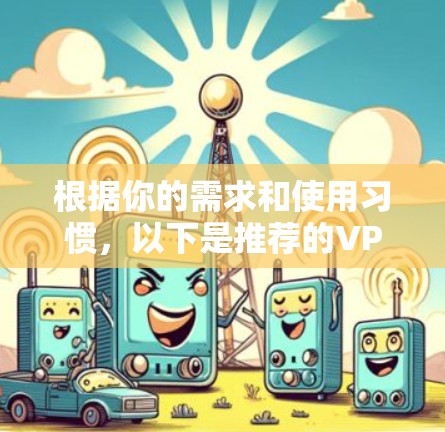 根据你的需求和使用习惯，以下是推荐的VPN服务