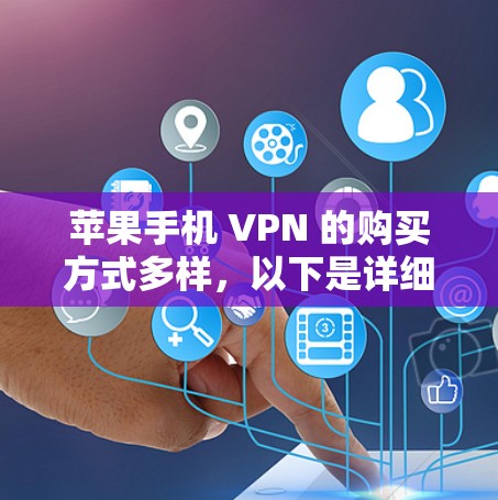 苹果手机 VPN 的购买方式多样，以下是详细的步骤和建议