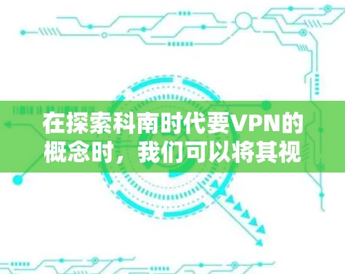 在探索科南时代要VPN的概念时，我们可以将其视为一种利用加密技术和多因素认证等技术手段，将信息从一个地方转移到另一个地方的现代通信工具。以下是对此问题的逐步分析和总结