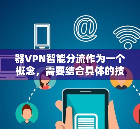 器VPN智能分流作为一个概念，需要结合具体的技术实现和应用场景来全面理解。以下是对其理解的详细步骤