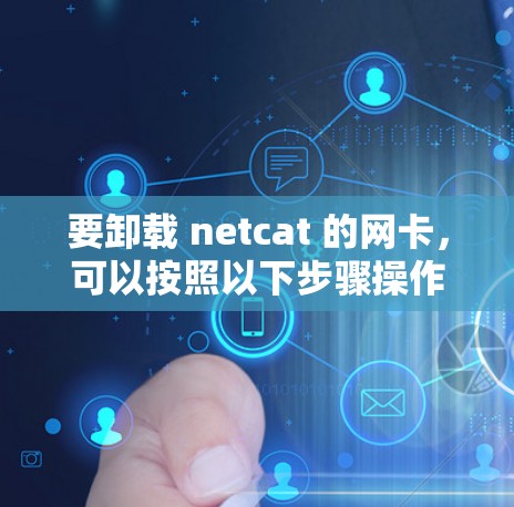 要卸载 netcat 的网卡，可以按照以下步骤操作