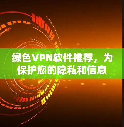 绿色VPN软件推荐，为保护您的隐私和信息安全而选择