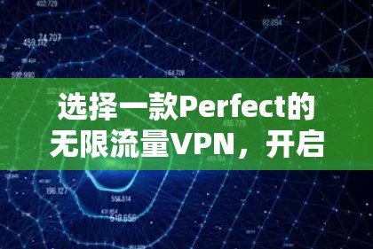 选择一款Perfect的无限流量VPN，开启你的高效通信之旅！