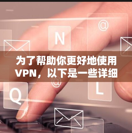 为了帮助你更好地使用VPN，以下是一些详细的步骤和注意事项
