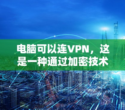 电脑可以连VPN,这是一种通过加密技术连接到网络资源的技术。通过电脑连VPN,用户可以访问远程服务器、文件、聊天、视频通话等,同时保护个人数据不被泄露。以下是对电脑连VPN的详细介绍 电脑可以连VPN,这是一种通过加密技术连接到网络资源的技术。通过电脑连VPN,用户可以访问远程服务器、文件、聊天、视频通话等,同时保护个人数据不被泄露。以下是对电脑连VPN的详细介绍