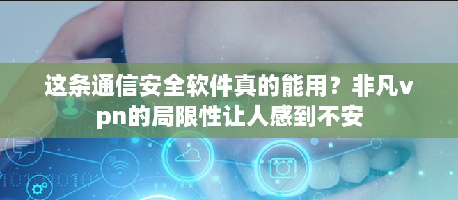 这条通信安全软件真的能用？非凡vpn的局限性让人感到不安