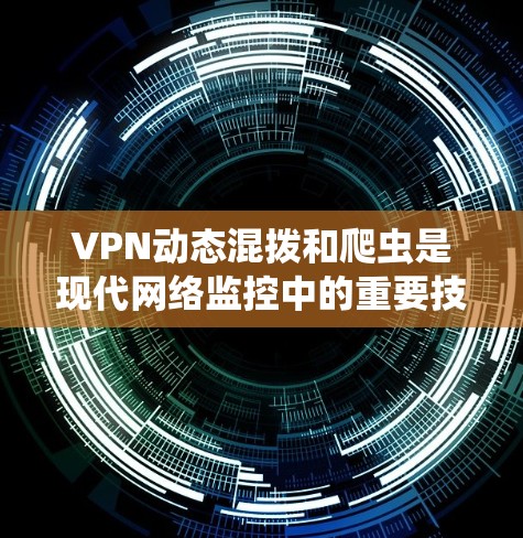 VPN动态混拨和爬虫是现代网络监控中的重要技术，它们结合使用可以有效提高网络的安全性和防护能力。以下是详细的解释和步骤