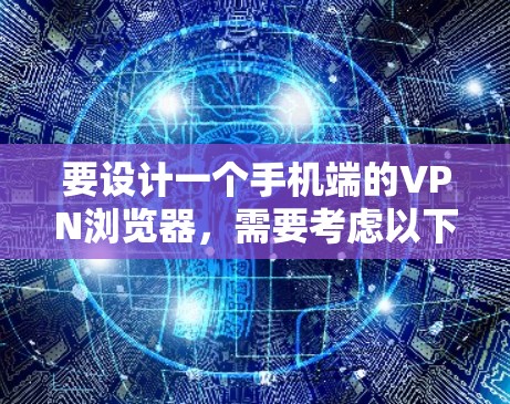 要设计一个手机端的VPN浏览器，需要考虑以下步骤和功能