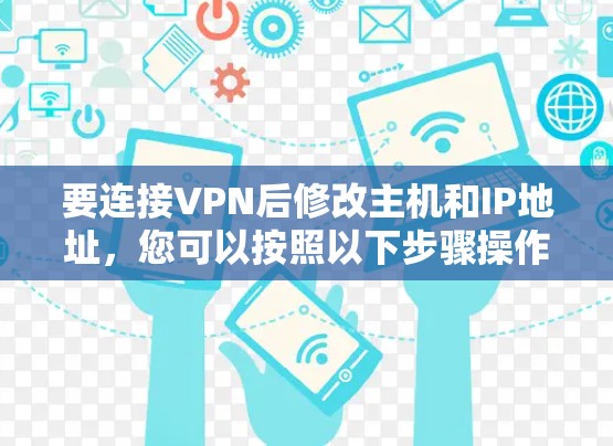 要连接VPN后修改主机和IP地址，您可以按照以下步骤操作