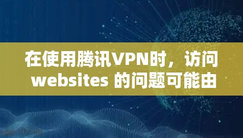 在使用腾讯VPN时，访问 websites 的问题可能由多个因素导致。以下是详细的解决步骤