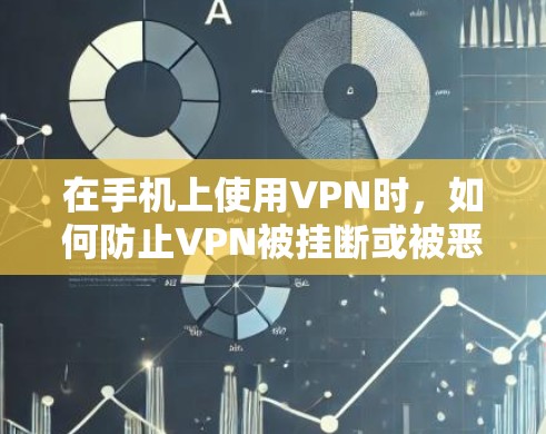 在手机上使用VPN时，如何防止VPN被挂断或被恶意连接？以下是一些常见的方法，帮助你保护自己