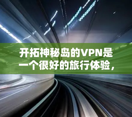 开拓神秘岛的VPN是一个很好的旅行体验，但使用时需要谨慎。以下是一步步指南