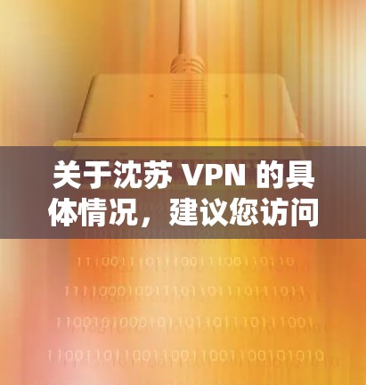 关于沈苏 VPN 的具体情况，建议您访问其官方网站或联系其客服获取准确信息。以下是详细的步骤