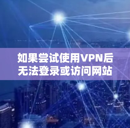 如果尝试使用VPN后无法登录或访问网站,可能的原因多种多样,以下是一些常见的原因和解决方法 如果尝试使用VPN后无法登录或访问网站,可能的原因多种多样,以下是一些常见的原因和解决方法