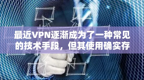 最近VPN逐渐成为了一种常见的技术手段，但其使用确实存在一定的风险。以下是关于VPN的一些关键点，帮助您更好地理解其可能带来的问题和如何使用它