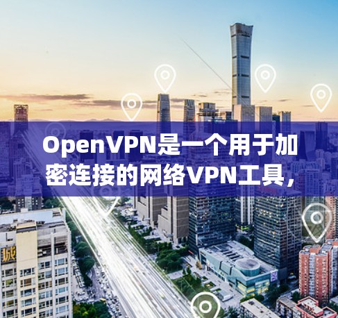 OpenVPN是一个用于加密连接的网络VPN工具，适用于个人、企业以及移动设备。以下是关于OpenVPN的一些关键信息