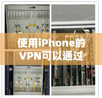 使用iPhone的VPN可以通过以下步骤进行操作
