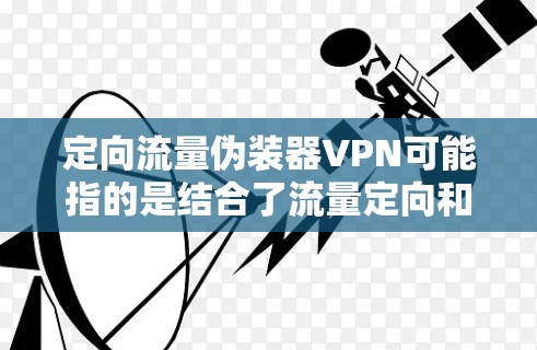 定向流量伪装器VPN可能指的是结合了流量定向和VPC（虚拟网络保护中心）或VPNs（虚拟网络防护）的解决方案。以下是一些可能的含义和解决方案