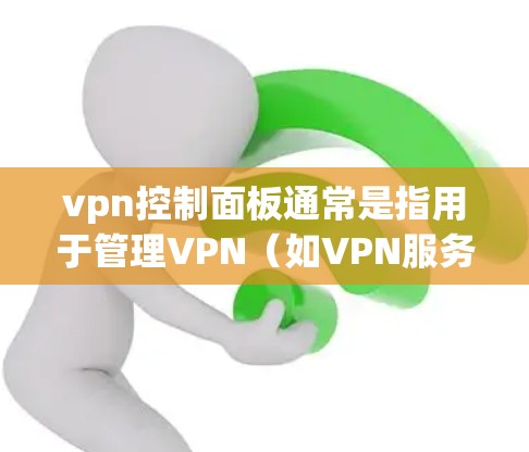vpn控制面板通常是指用于管理VPN(如VPN服务)连接和设置的面板或管理界面。具体操作可能因软件而异,但以下是一些常见的步骤和设置方法 vpn控制面板通常是指用于管理VPN(如VPN服务)连接和设置的面板或管理界面。具体操作可能因软件而异,但以下是一些常见的步骤和设置方法