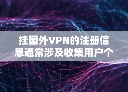 挂国外VPN的注册信息通常涉及收集用户个人信息的行为。为了保护用户安全，建议以下步骤
