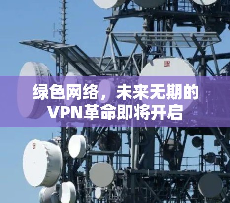 绿色网络，未来无期的VPN革命即将开启