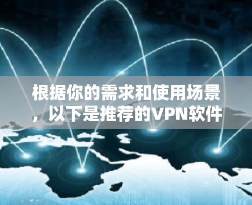 根据你的需求和使用场景，以下是推荐的VPN软件列表