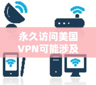 永久访问美国VPN可能涉及复杂的安全问题和法律限制，因此建议在使用前进行充分的评估和保护。以下是一些关键步骤和考虑因素